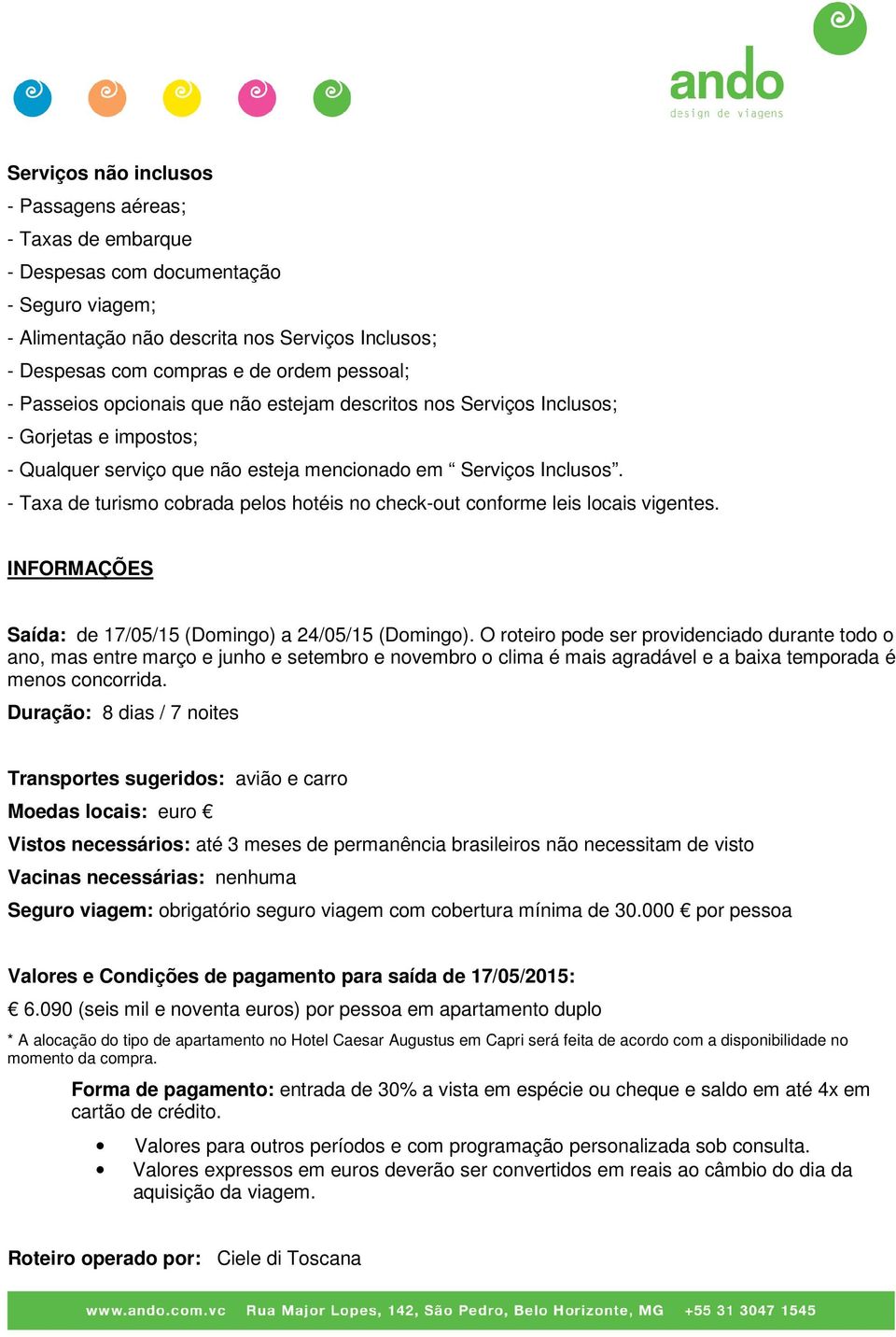 - Taxa de turismo cobrada pelos hotéis no check-out conforme leis locais vigentes. INFORMAÇÕES Saída: de 17/05/15 (Domingo) a 24/05/15 (Domingo).