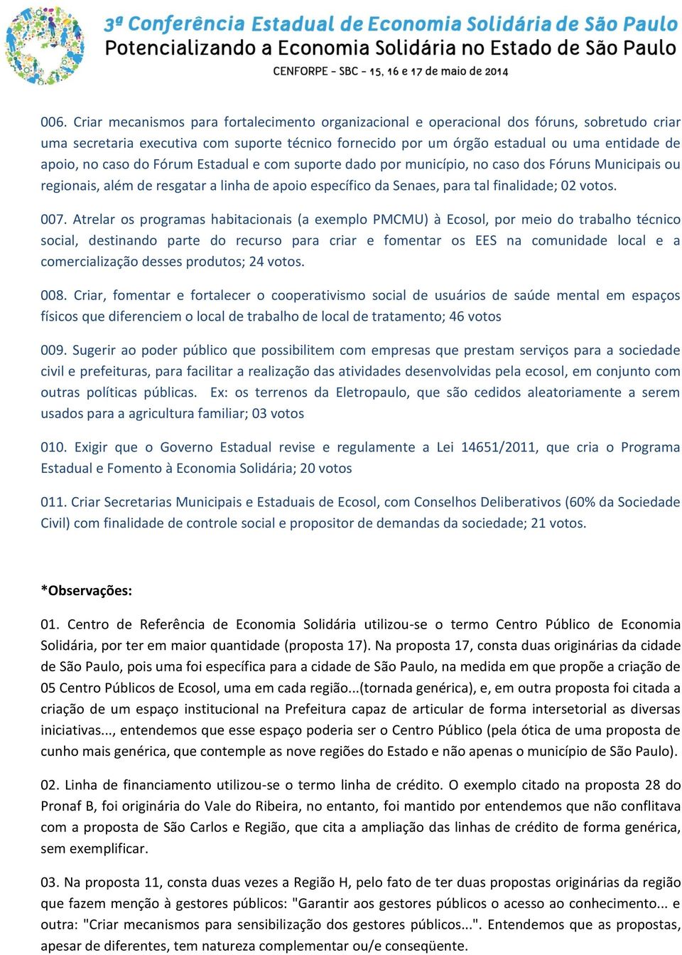 007. Atrelar os programas habitacionais (a exemplo PMCMU) à Ecosol, por meio do trabalho técnico social, destinando parte do recurso para criar e fomentar os EES na comunidade local e a