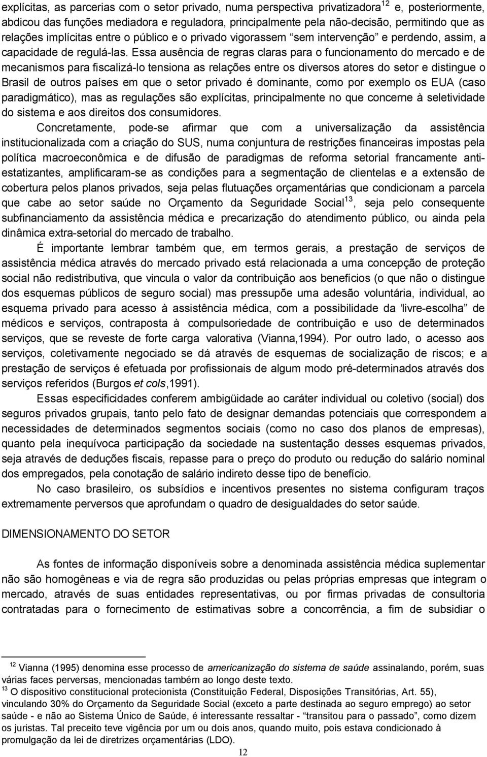 Essa ausência de regras claras para o funcionamento do mercado e de mecanismos para fiscalizá-lo tensiona as relações entre os diversos atores do setor e distingue o Brasil de outros países em que o