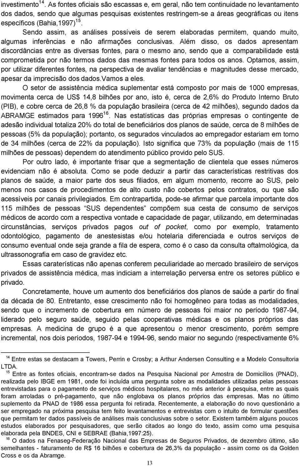 15. Sendo assim, as análises possíveis de serem elaboradas permitem, quando muito, algumas inferências e não afirmações conclusivas.