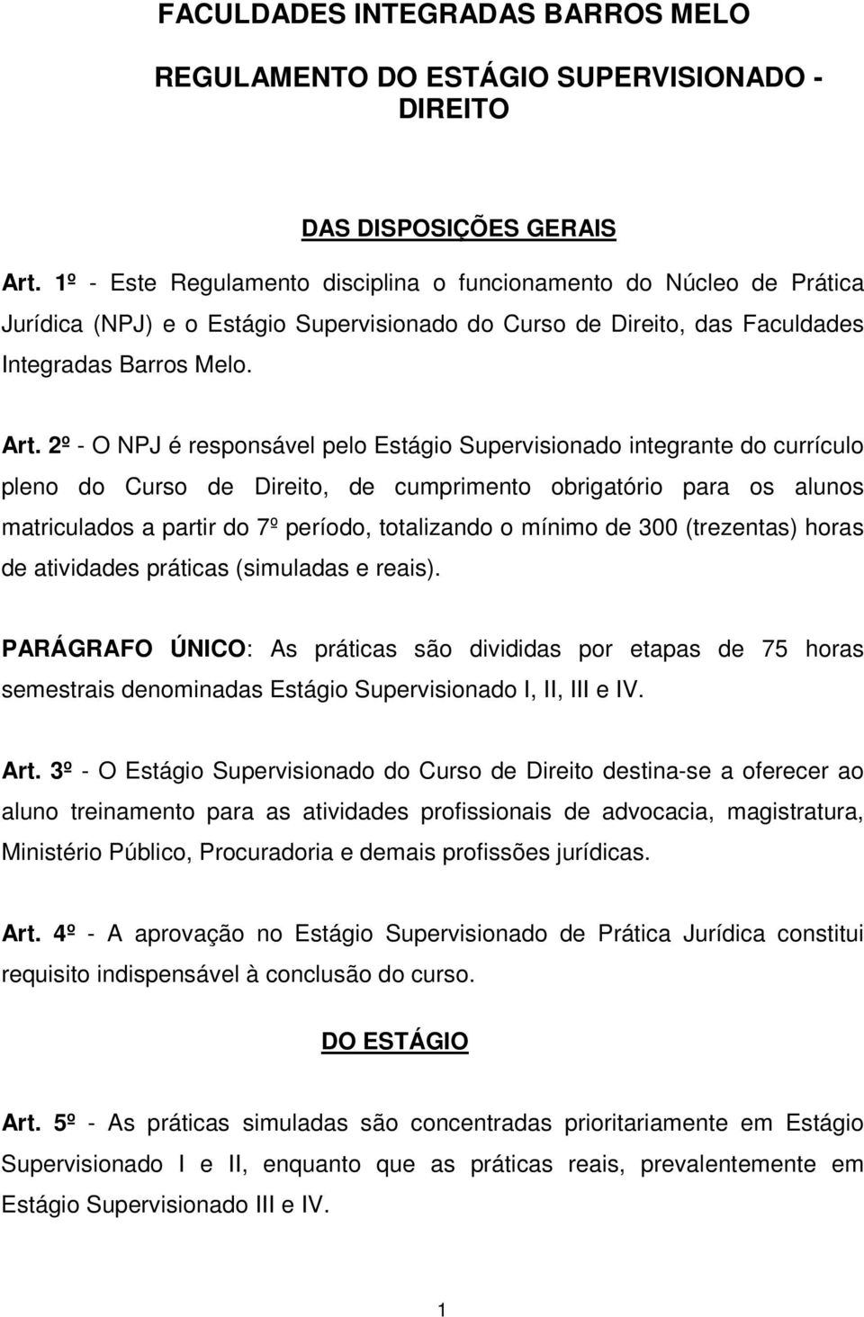 2º - O NPJ é responsável pelo Estágio Supervisionado integrante do currículo pleno do Curso de Direito, de cumprimento obrigatório para os alunos matriculados a partir do 7º período, totalizando o