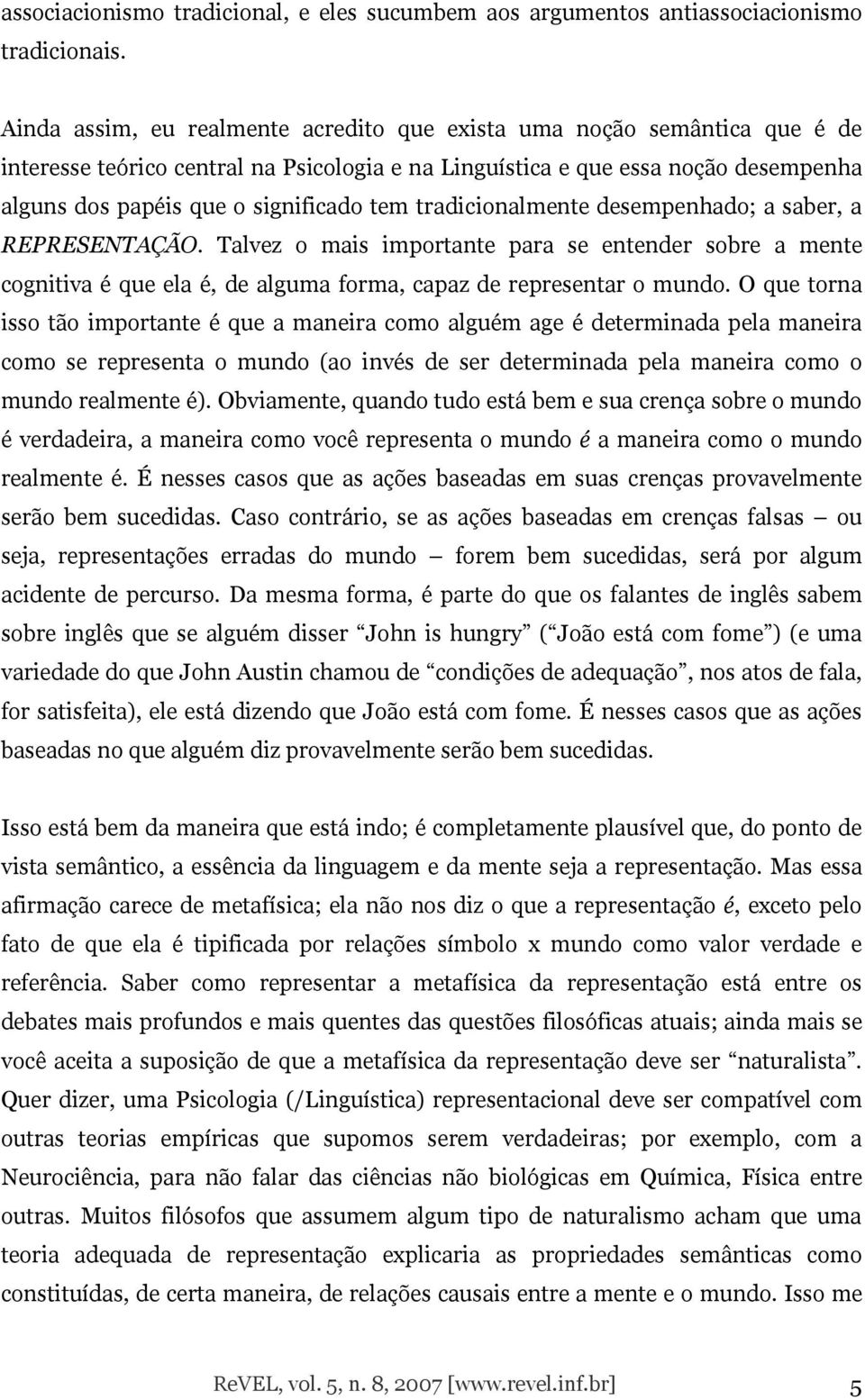 tradicionalmente desempenhado; a saber, a REPRESENTAÇÃO. Talvez o mais importante para se entender sobre a mente cognitiva é que ela é, de alguma forma, capaz de representar o mundo.