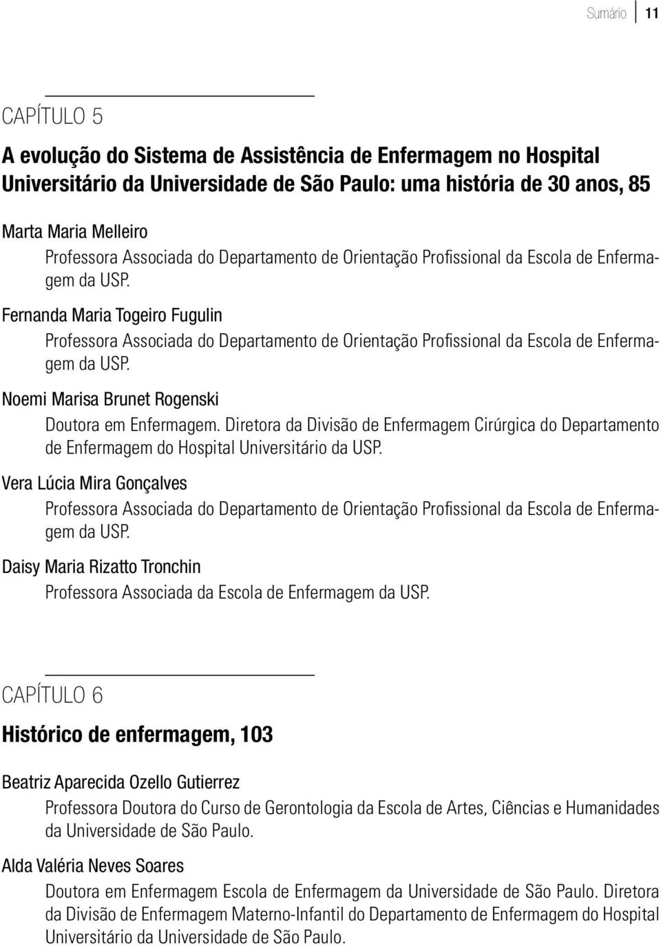 Diretora da Divisão de Enfermagem Cirúrgica do Departamento de Enfermagem do Hospital Universitário Vera Lúcia Mira Gonçalves Daisy Maria Rizatto Tronchin Professora Associada da Escola de Enfermagem