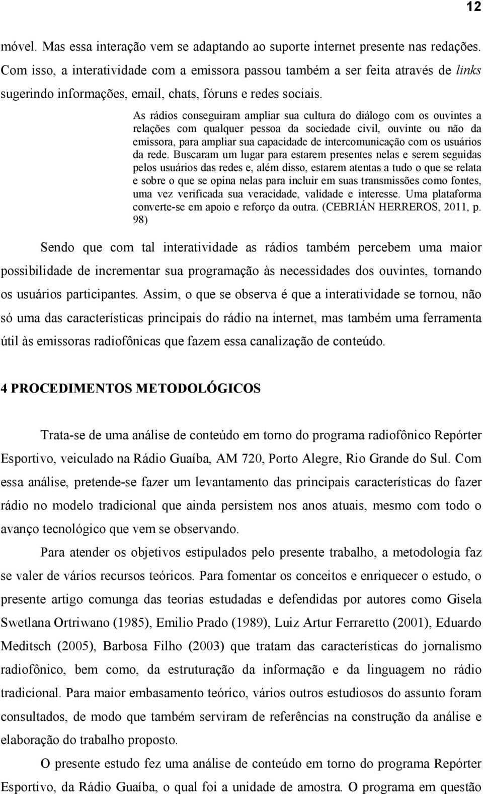 As rádios conseguiram ampliar sua cultura do diálogo com os ouvintes a relações com qualquer pessoa da sociedade civil, ouvinte ou não da emissora, para ampliar sua capacidade de intercomunicação com