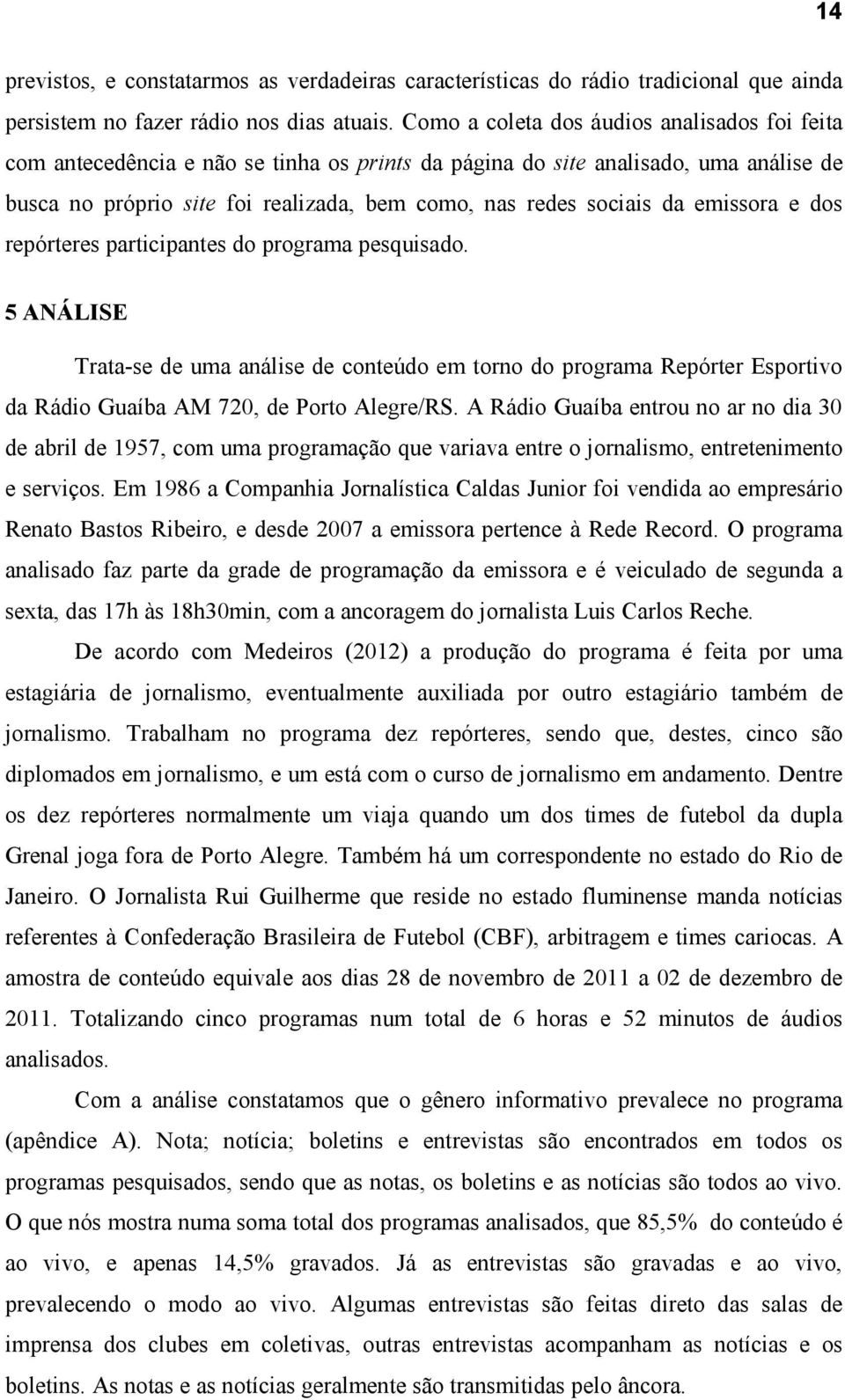 emissora e dos repórteres participantes do programa pesquisado. 5 ANÁLISE Trata-se de uma análise de conteúdo em torno do programa Repórter Esportivo da Rádio Guaíba AM 720, de Porto Alegre/RS.