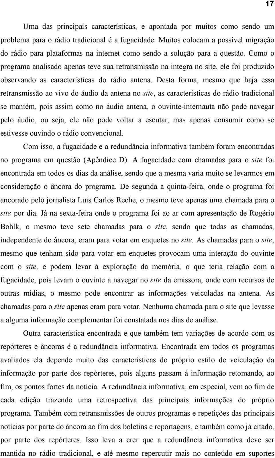 Como o programa analisado apenas teve sua retransmissão na integra no site, ele foi produzido observando as características do rádio antena.