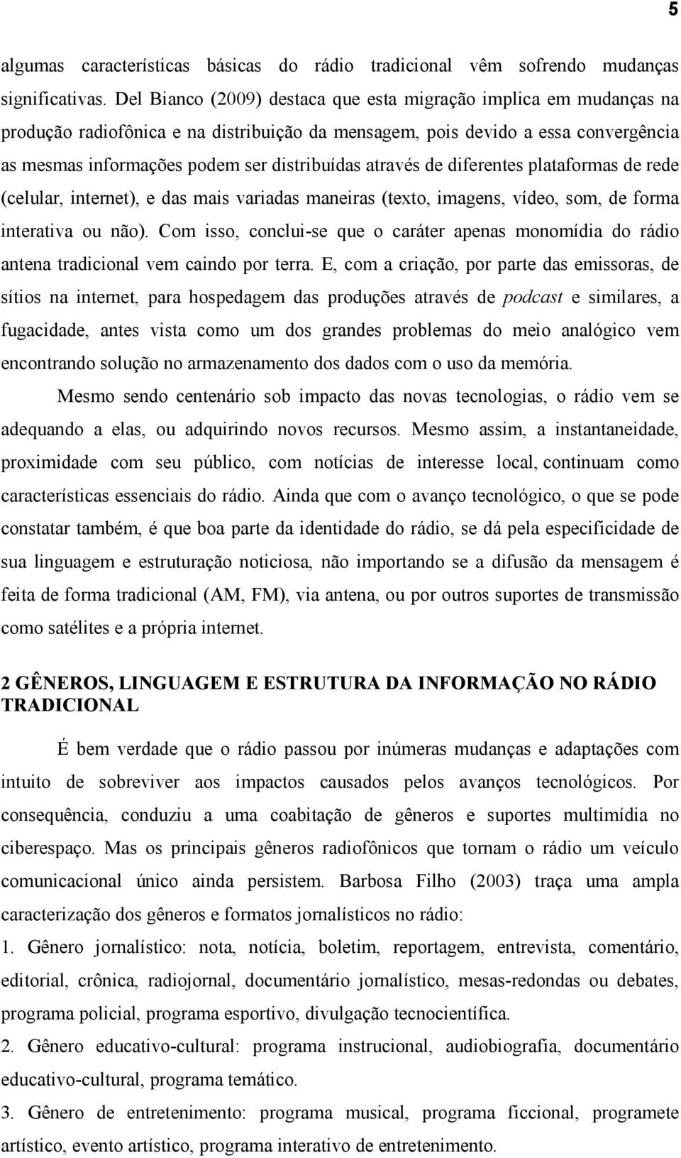 através de diferentes plataformas de rede (celular, internet), e das mais variadas maneiras (texto, imagens, vídeo, som, de forma interativa ou não).