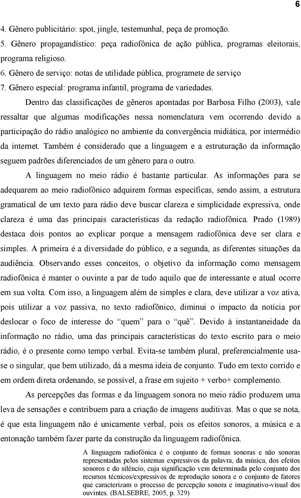 Dentro das classificações de gêneros apontadas por Barbosa Filho (2003), vale ressaltar que algumas modificações nessa nomenclatura vem ocorrendo devido a participação do rádio analógico no ambiente