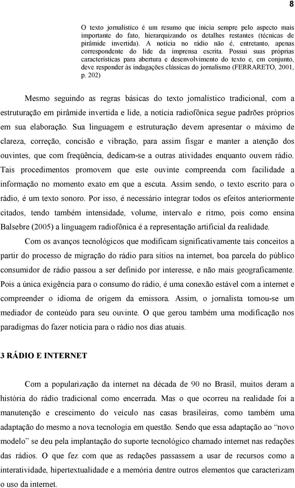 Possui suas próprias características para abertura e desenvolvimento do texto e, em conjunto, deve responder às indagações clássicas do jornalismo (FERRARETO, 2001, p.