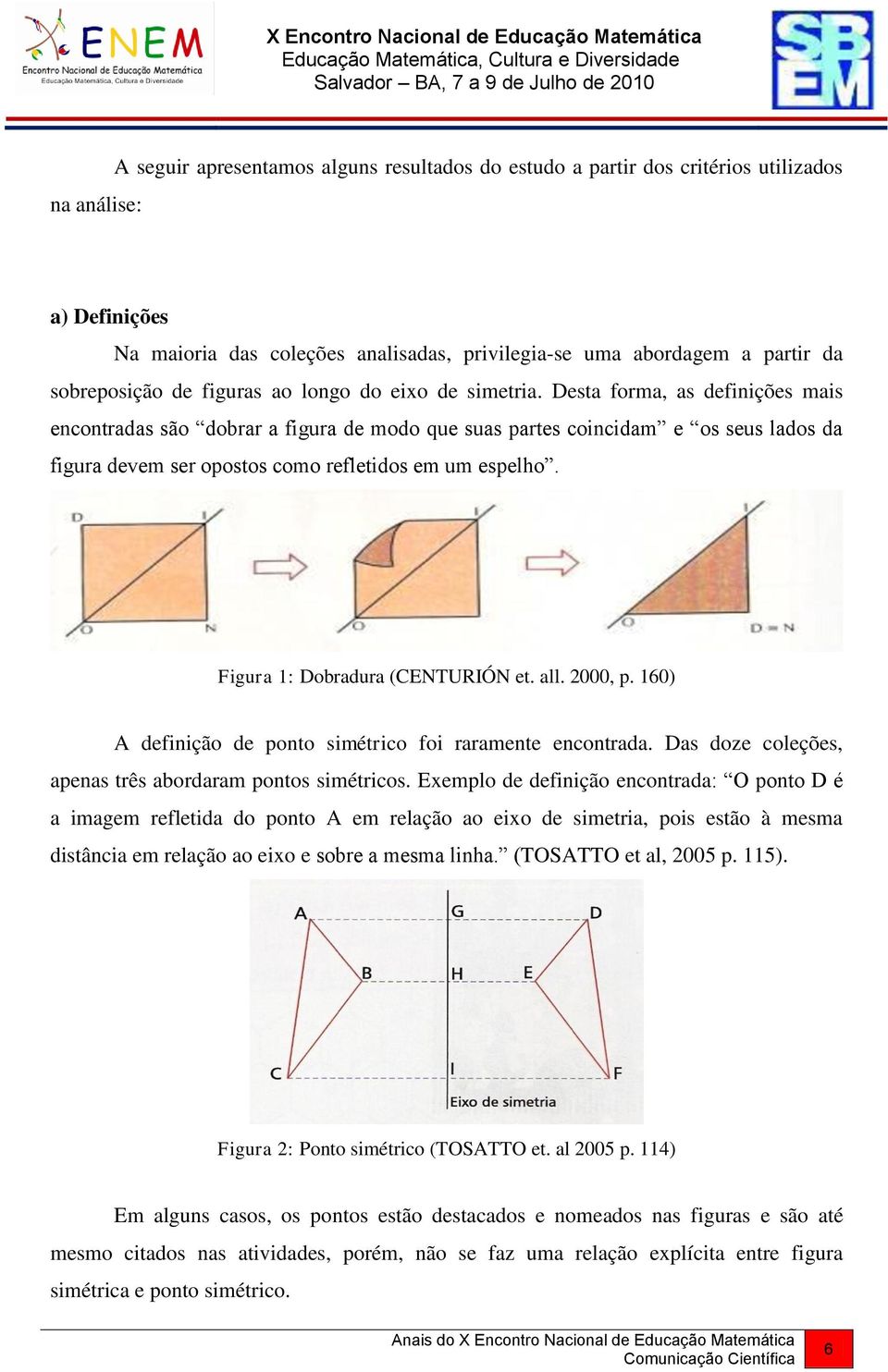 Desta forma, as definições mais encontradas são dobrar a figura de modo que suas partes coincidam e os seus lados da figura devem ser opostos como refletidos em um espelho.