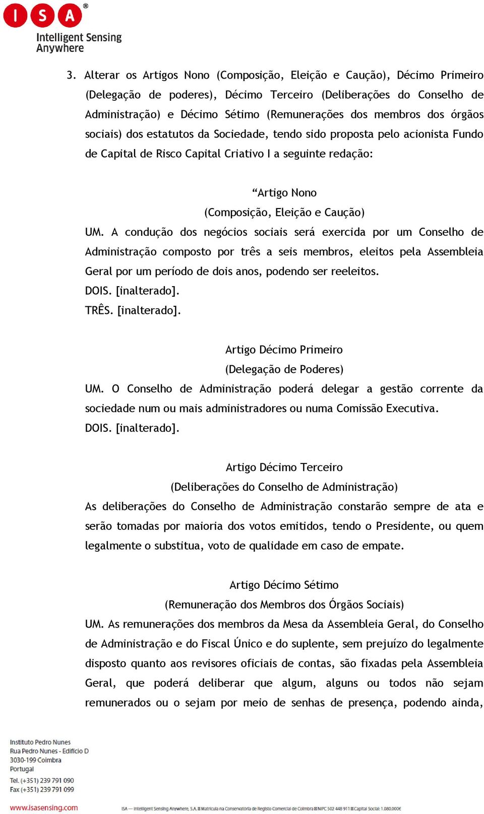 UM. A condução dos negócios sociais será exercida por um Conselho de Administração composto por três a seis membros, eleitos pela Assembleia Geral por um período de dois anos, podendo ser reeleitos.