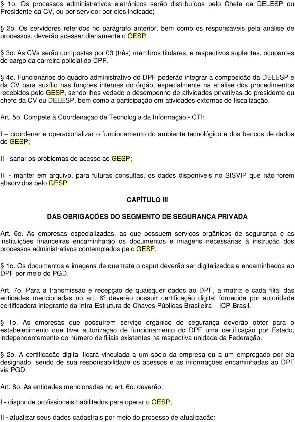 As CVs serão compostas por 03 (três) membros titulares, e respectivos suplentes, ocupantes de cargo da carreira policial do DPF. 4o.