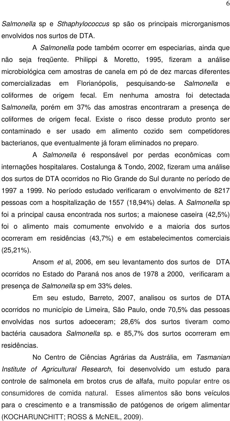 fecal. Em nenhuma amostra foi detectada Salmonella, porém em 37% das amostras encontraram a presença de coliformes de origem fecal.