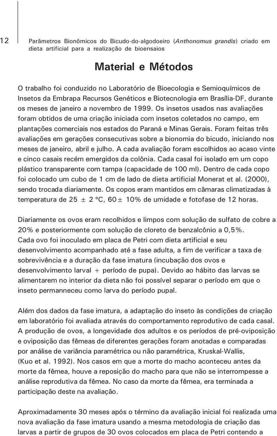 Os insetos usados nas avaliações foram obtidos de uma criação iniciada com insetos coletados no campo, em plantações comerciais nos estados do Paraná e Minas Gerais.