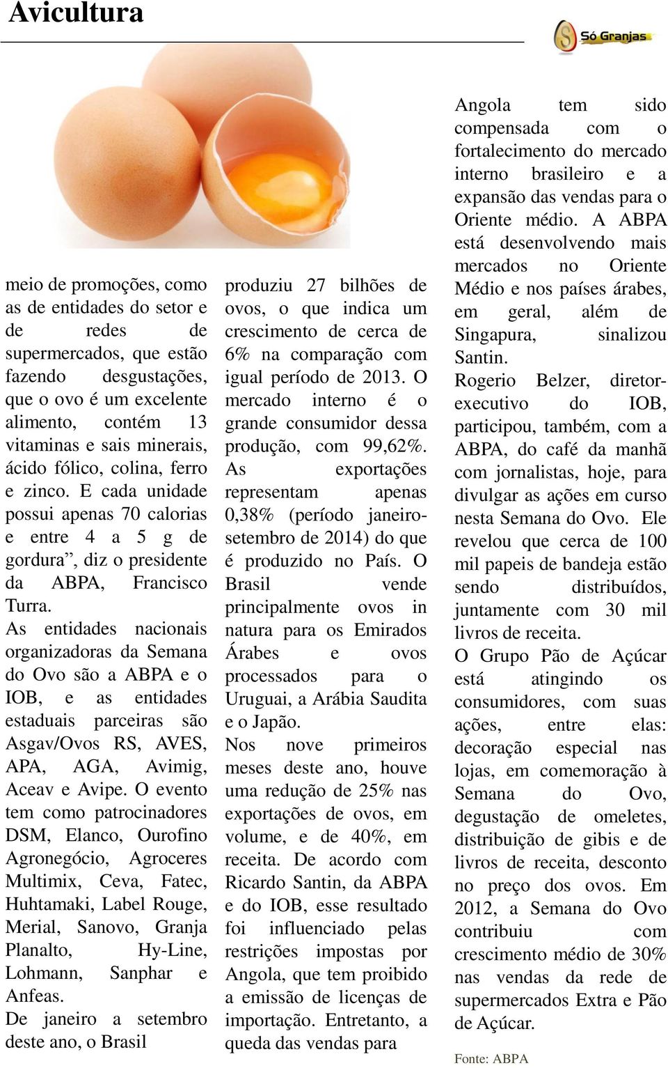 As entidades nacionais organizadoras da Semana do Ovo são a ABPA e o IOB, e as entidades estaduais parceiras são Asgav/Ovos RS, AVES, APA, AGA, Avimig, Aceav e Avipe.