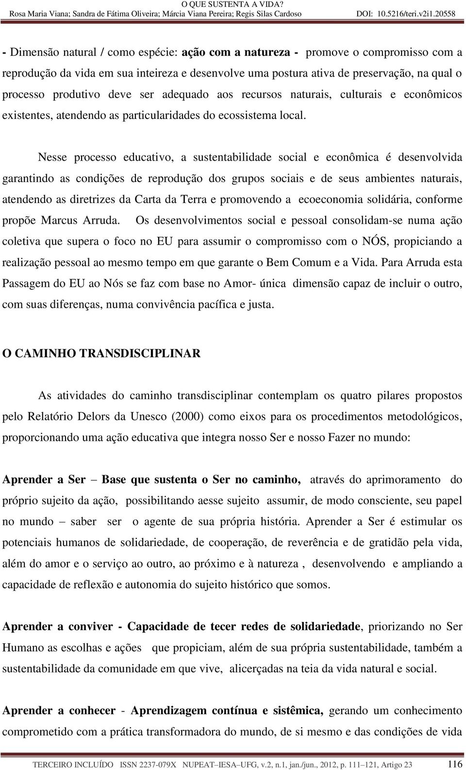 Nesse processo educativo, a sustentabilidade social e econômica é desenvolvida garantindo as condições de reprodução dos grupos sociais e de seus ambientes naturais, atendendo as diretrizes da Carta