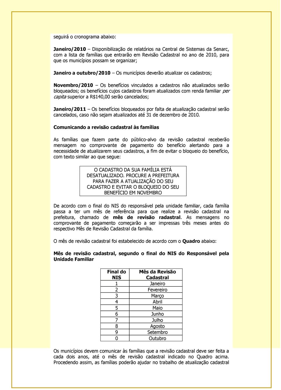 cujos cadastros foram atualizados com renda familiar per capita superior a R$140,00 serão cancelados; Janeiro/2011 Os benefícios bloqueados por falta de atualização cadastral serão cancelados, caso