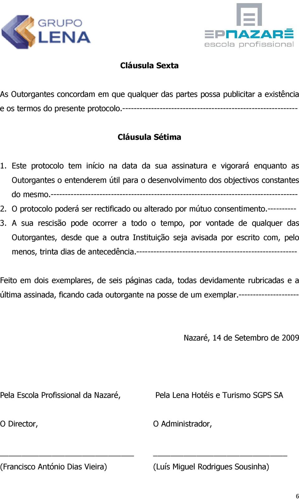 Este protocolo tem início na data da sua assinatura e vigorará enquanto as Outorgantes o entenderem útil para o desenvolvimento dos objectivos constantes do mesmo.