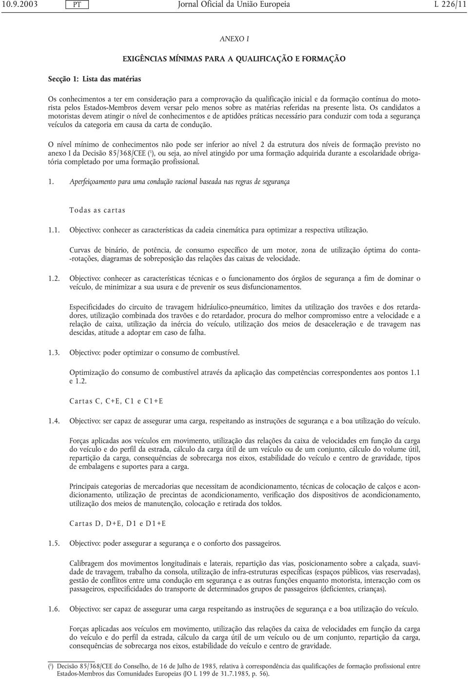 Os candidatos a motoristas devem atingir o nível de conhecimentos e de aptidões práticas necessário para conduzir com toda a segurança veículos da categoria em causa da carta de condução.