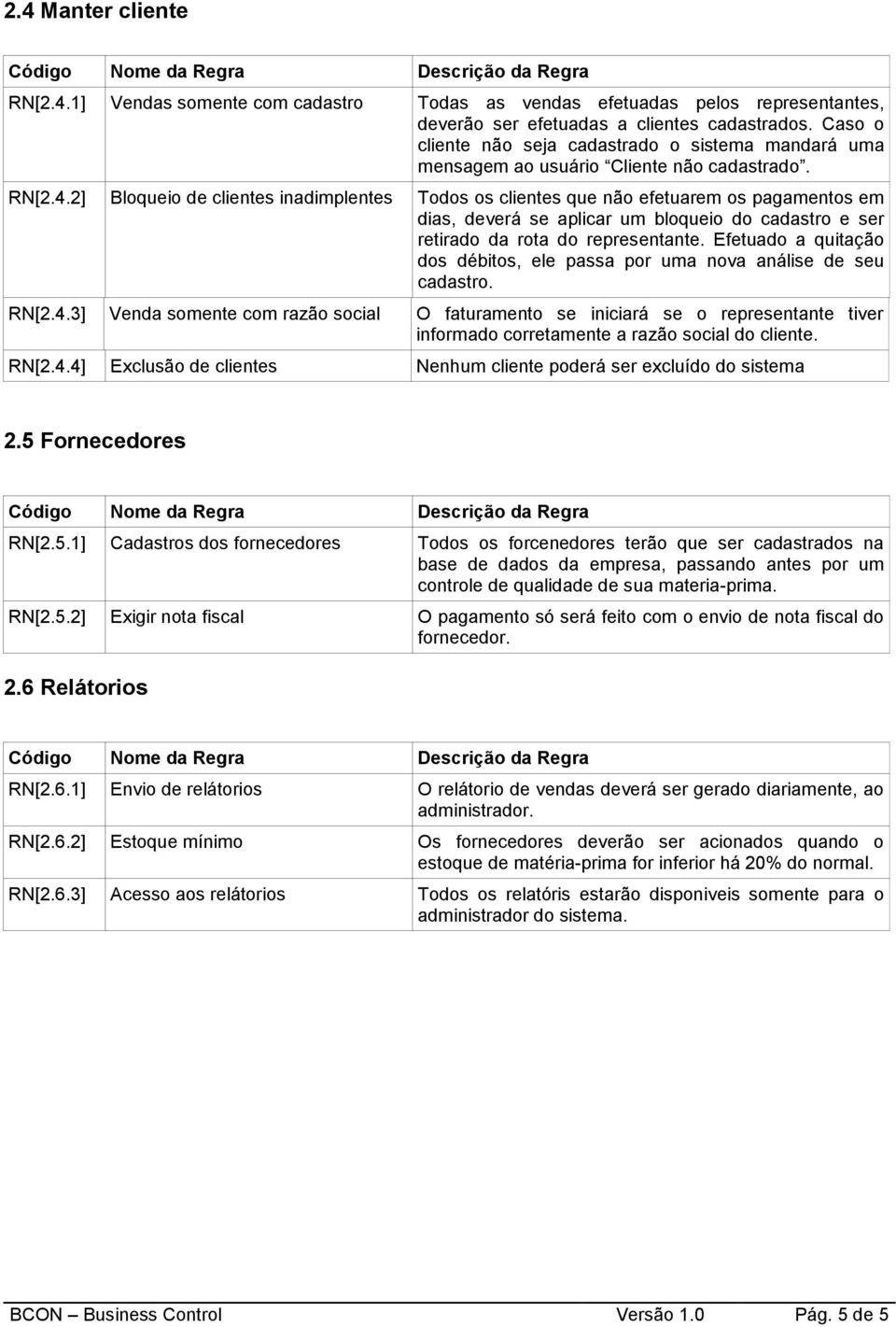 2] Bloqueio de clientes inadimplentes Todos os clientes que não efetuarem os pagamentos em dias, deverá se aplicar um bloqueio do cadastro e ser retirado da rota do representante.