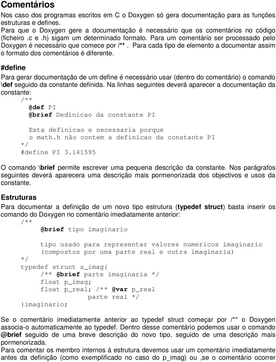 Para um comentário ser processado pelo Doxygen é necessário que comece por /**. Para cada tipo de elemento a documentar assim o formato dos comentários é diferente.