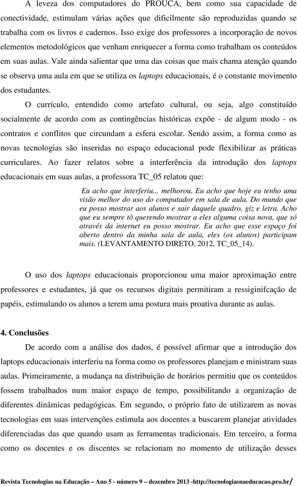 Vale ainda salientar que uma das coisas que mais chama atenção quando se observa uma aula em que se utiliza os laptops educacionais, é o constante movimento dos estudantes.