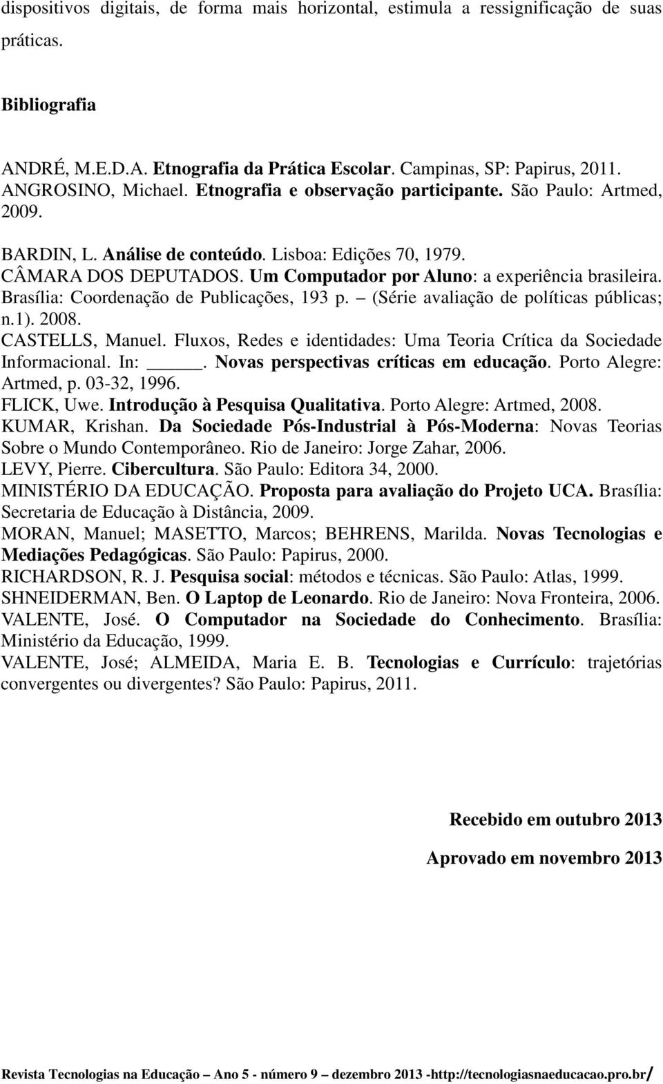 Um Computador por Aluno: a experiência brasileira. Brasília: Coordenação de Publicações, 193 p. (Série avaliação de políticas públicas; n.1). 2008. CASTELLS, Manuel.