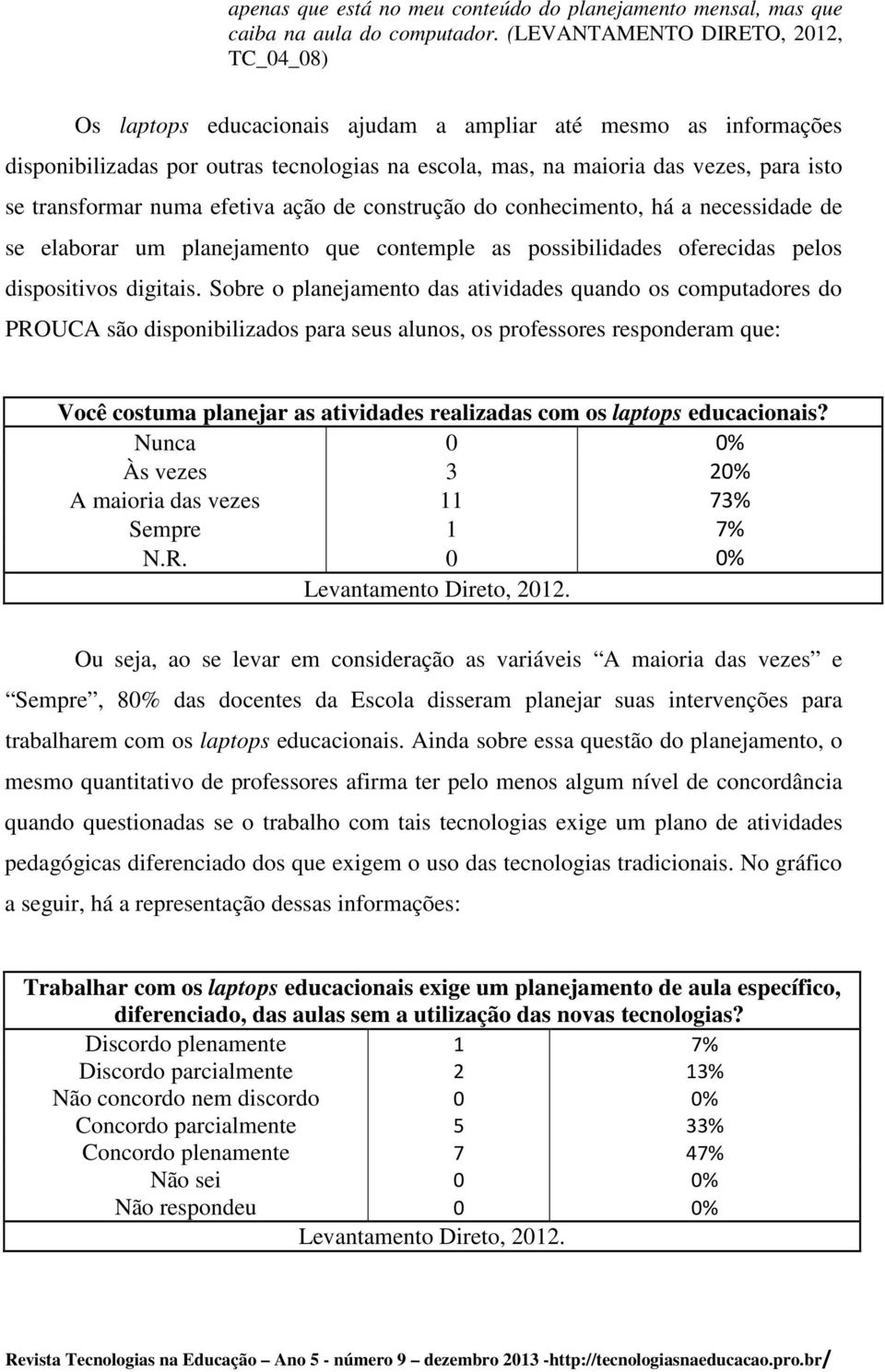 transformar numa efetiva ação de construção do conhecimento, há a necessidade de se elaborar um planejamento que contemple as possibilidades oferecidas pelos dispositivos digitais.