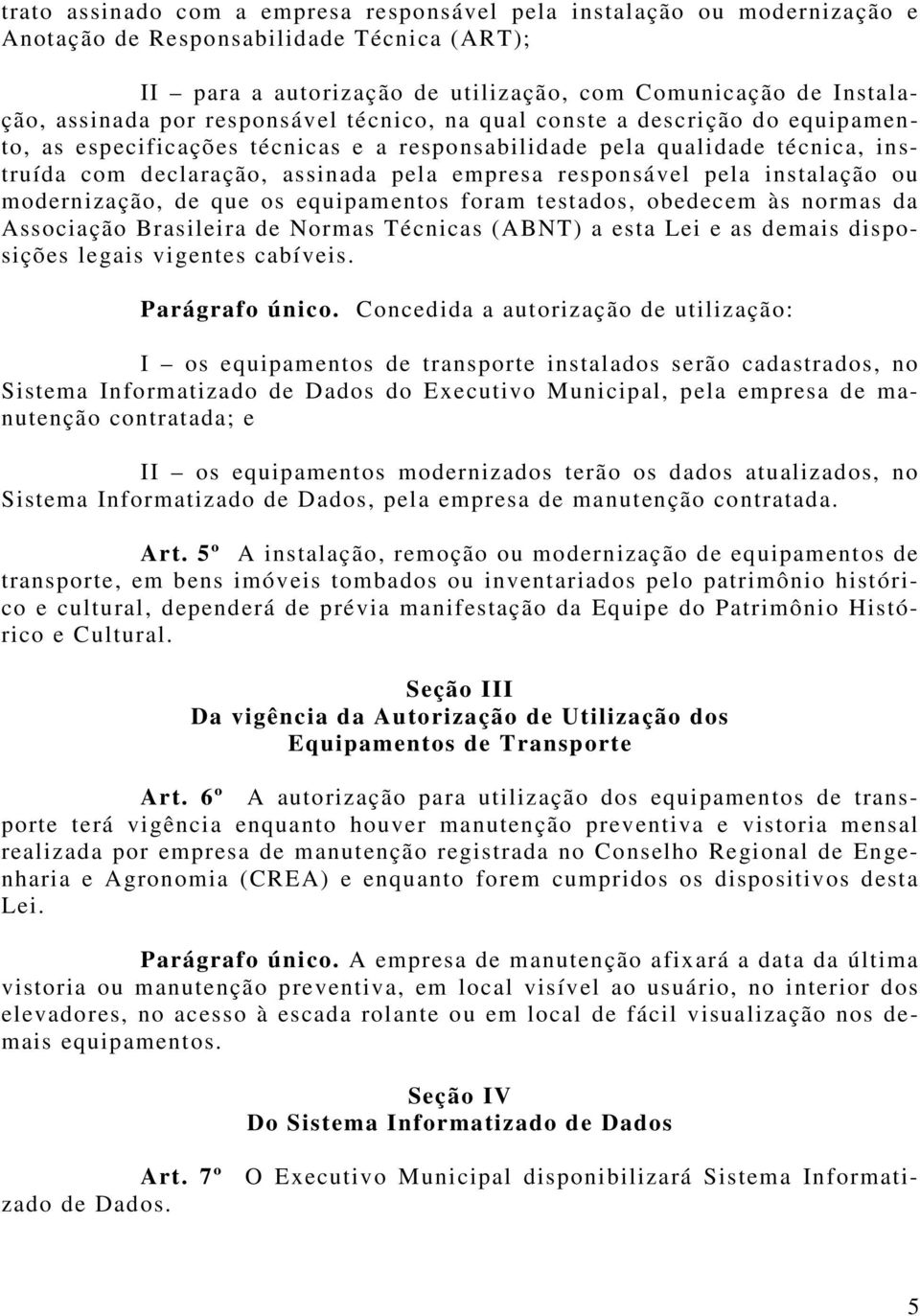 pela instalação ou modernização, de que os equipamentos foram testados, obedecem às normas da Associação Brasileira de Normas Técnicas (ABNT) a esta Lei e as demais disposições legais vigentes