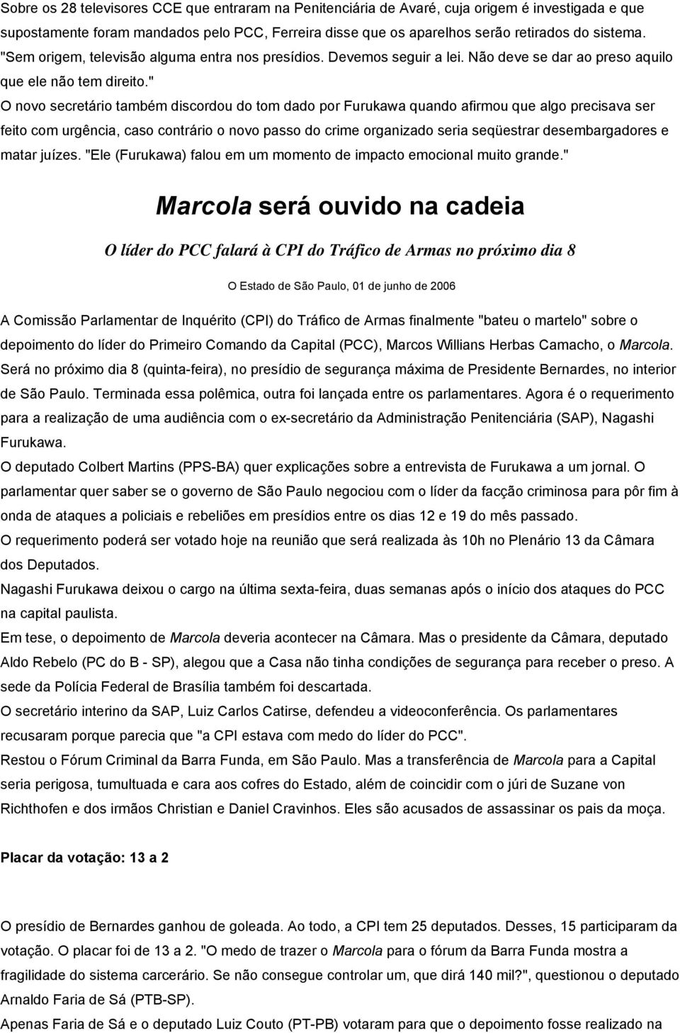 " O novo secretário também discordou do tom dado por Furukawa quando afirmou que algo precisava ser feito com urgência, caso contrário o novo passo do crime organizado seria seqüestrar