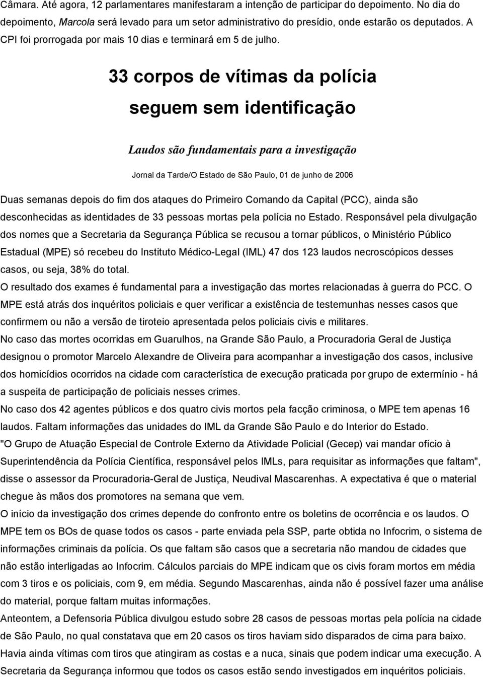 33 corpos de vítimas da polícia seguem sem identificação Laudos são fundamentais para a investigação Jornal da Tarde/O Estado de São Paulo, 01 de junho de 2006 Duas semanas depois do fim dos ataques