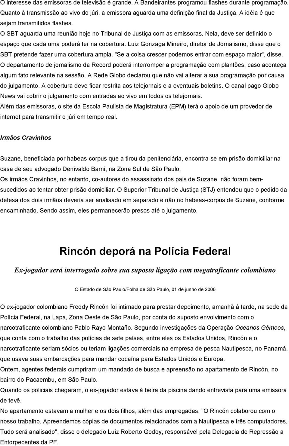 Luiz Gonzaga Mineiro, diretor de Jornalismo, disse que o SBT pretende fazer uma cobertura ampla. "Se a coisa crescer podemos entrar com espaço maior", disse.