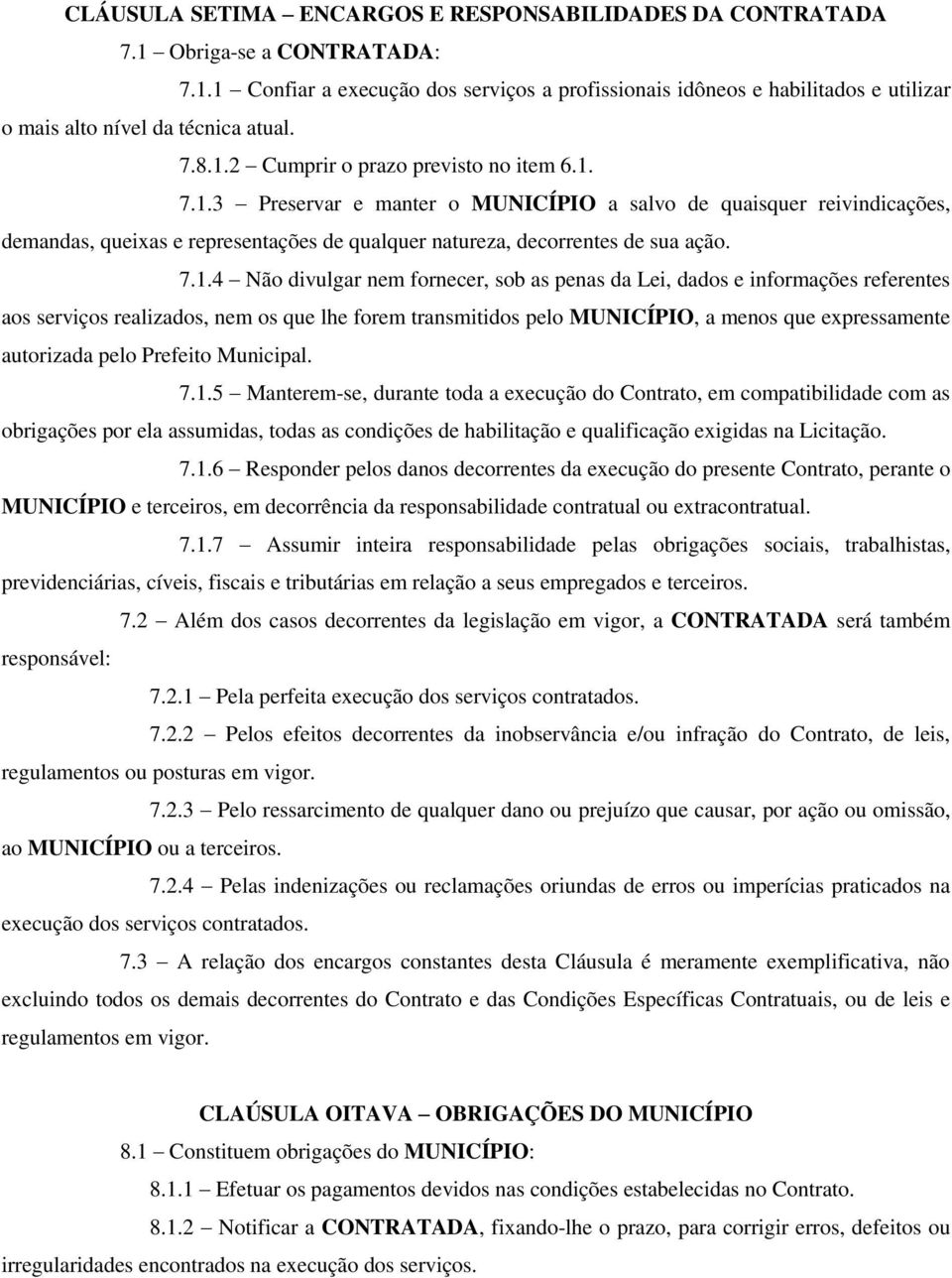 7.1.4 Não divulgar nem fornecer, sob as penas da Lei, dados e informações referentes aos serviços realizados, nem os que lhe forem transmitidos pelo MUNICÍPIO, a menos que expressamente autorizada