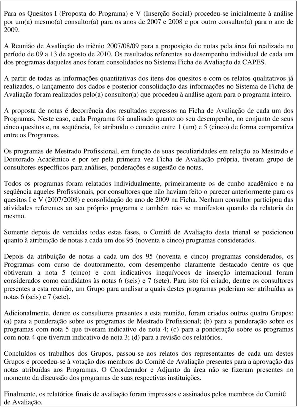 Os resultados referentes ao desempenho individual de cada um dos programas daqueles anos foram consolidados no Sistema Ficha de Avaliação da CAPES.