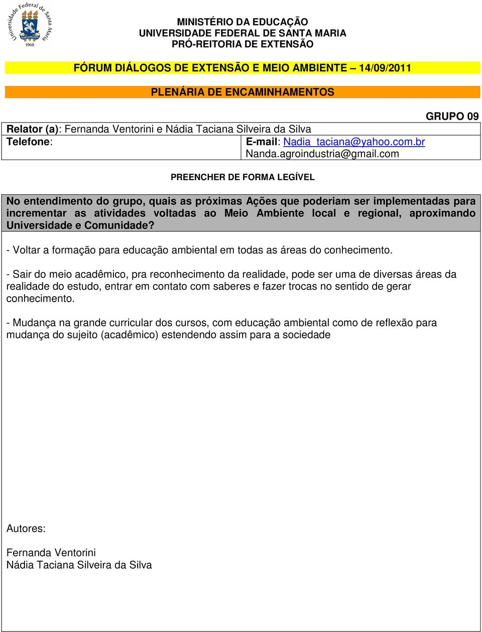 - Sair do meio acadêmico, pra reconhecimento da realidade, pode ser uma de diversas áreas da realidade do estudo, entrar em contato com saberes e fazer