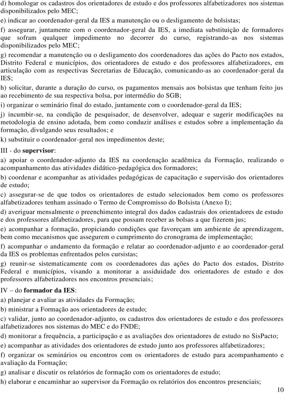 disponibilizados pelo MEC; g) recomendar a manutenção ou o desligamento dos coordenadores das ações do Pacto nos estados, Distrito Federal e municípios, dos orientadores de estudo e dos professores