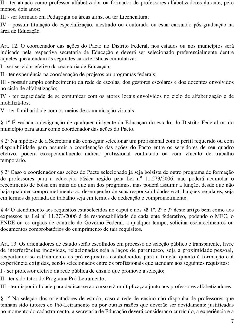 O coordenador das ações do Pacto no Distrito Federal, nos estados ou nos municípios será indicado pela respectiva secretaria de Educação e deverá ser selecionado preferencialmente dentre aqueles que