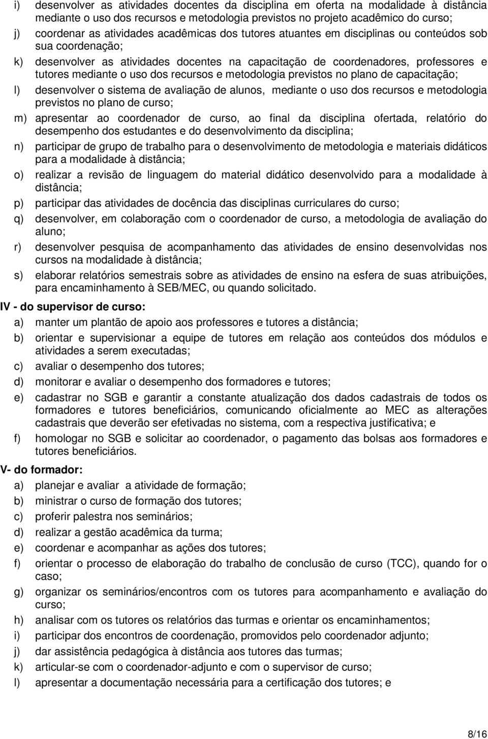 recursos e metodologia previstos no plano de capacitação; l) desenvolver o sistema de avaliação de alunos, mediante o uso dos recursos e metodologia previstos no plano de curso; m) apresentar ao