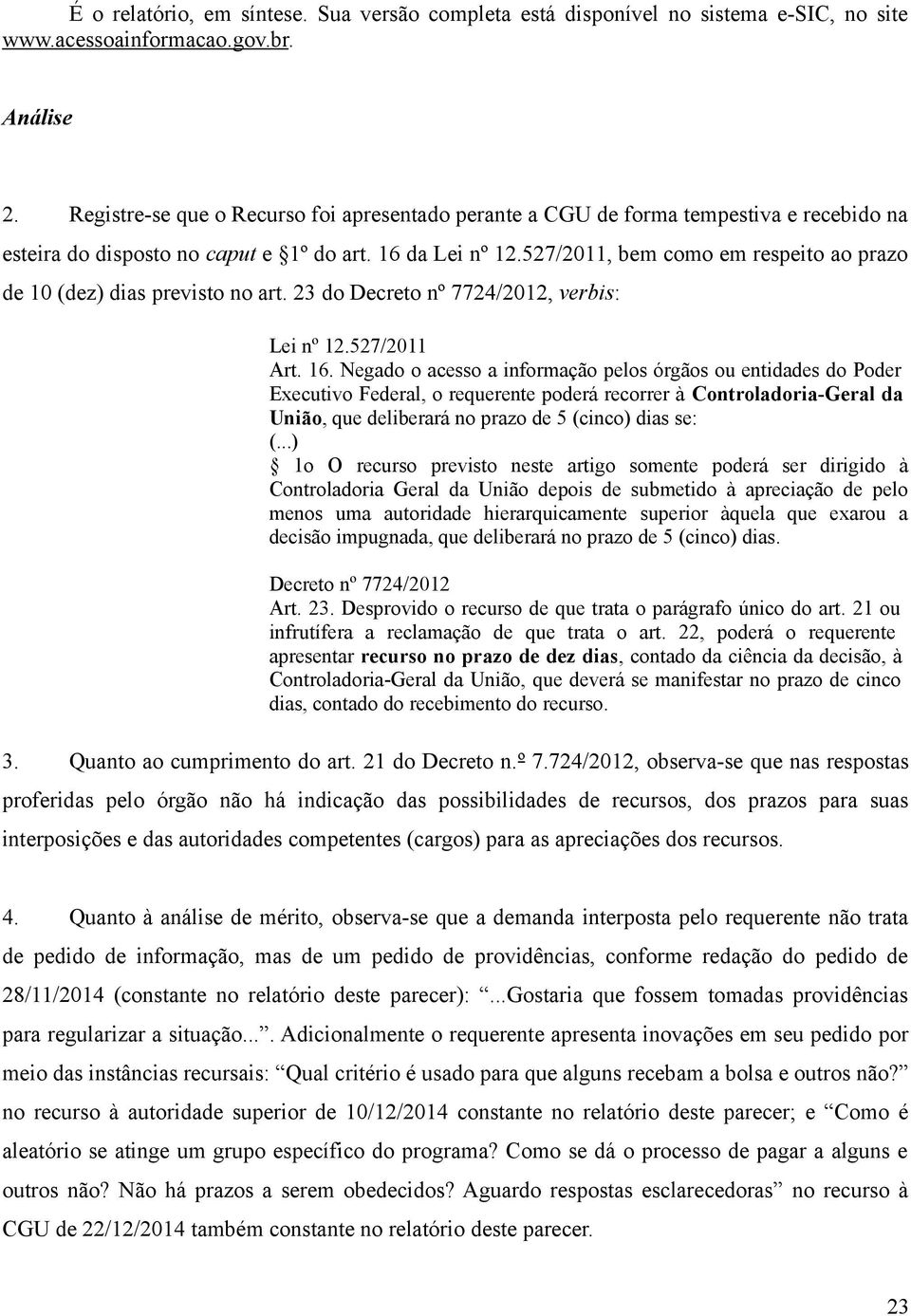 527/2011, bem como em respeito ao prazo de 10 (dez) dias previsto no art. 23 do Decreto nº 7724/2012, verbis: Lei nº 12.527/2011 Art. 16.