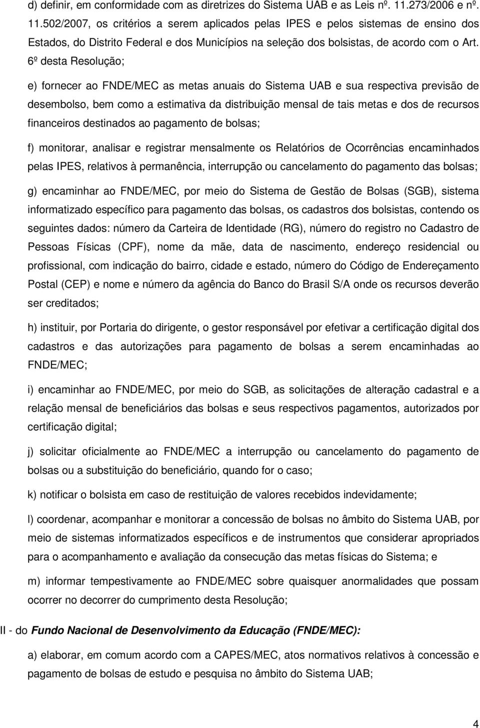 6º desta Resolução; e) fornecer ao FNDE/MEC as metas anuais do Sistema UAB e sua respectiva previsão de desembolso, bem como a estimativa da distribuição mensal de tais metas e dos de recursos