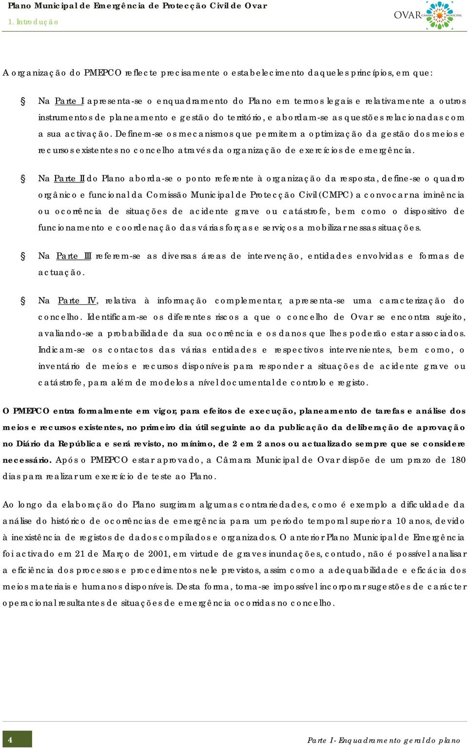 Definem-se os mecanismos que permitem a optimização da gestão dos meios e recursos existentes no concelho através da organização de exercícios de emergência.