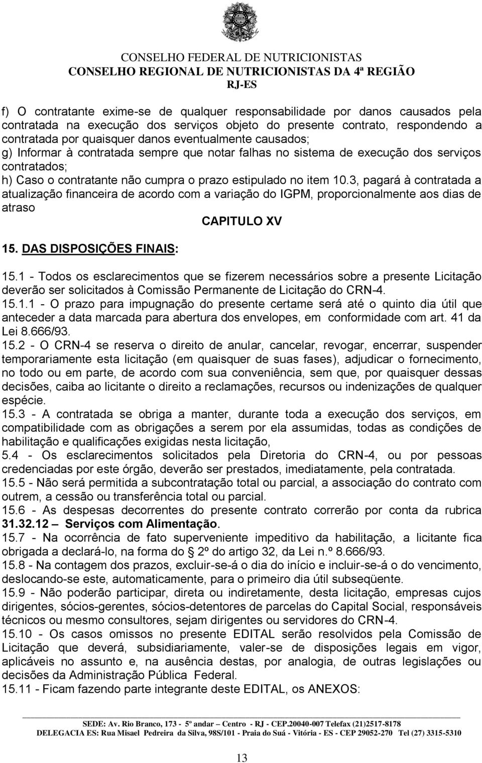 3, pagará à contratada a atualização financeira de acordo com a variação do IGPM, proporcionalmente aos dias de atraso CAPITULO XV 15. DAS DISPOSIÇÕES FINAIS: 15.