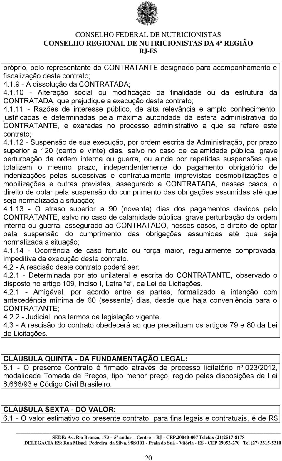 10 - Alteração social ou modificação da finalidade ou da estrutura da CONTRATADA, que prejudique a execução deste contrato; 4.1.11 - Razões de interesse público, de alta relevância e amplo