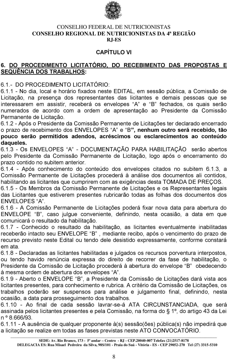 1 - No dia, local e horário fixados neste EDITAL, em sessão pública, a Comissão de Licitação, na presença dos representantes das licitantes e demais pessoas que se interessarem em assistir, receberá