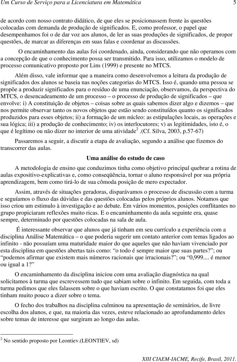 O encaminhamento das aulas foi coordenado, ainda, considerando que não operamos com a concepção de que o conhecimento possa ser transmitido.