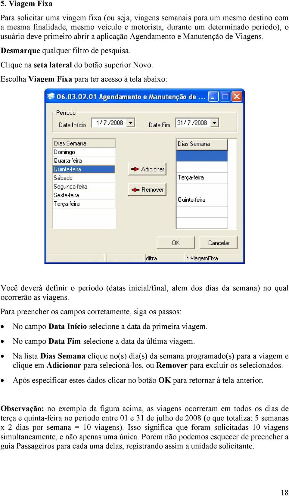 Escolha Viagem Fixa para ter acesso à tela abaixo: Você deverá definir o período (datas inicial/final, além dos dias da semana) no qual ocorrerão as viagens.