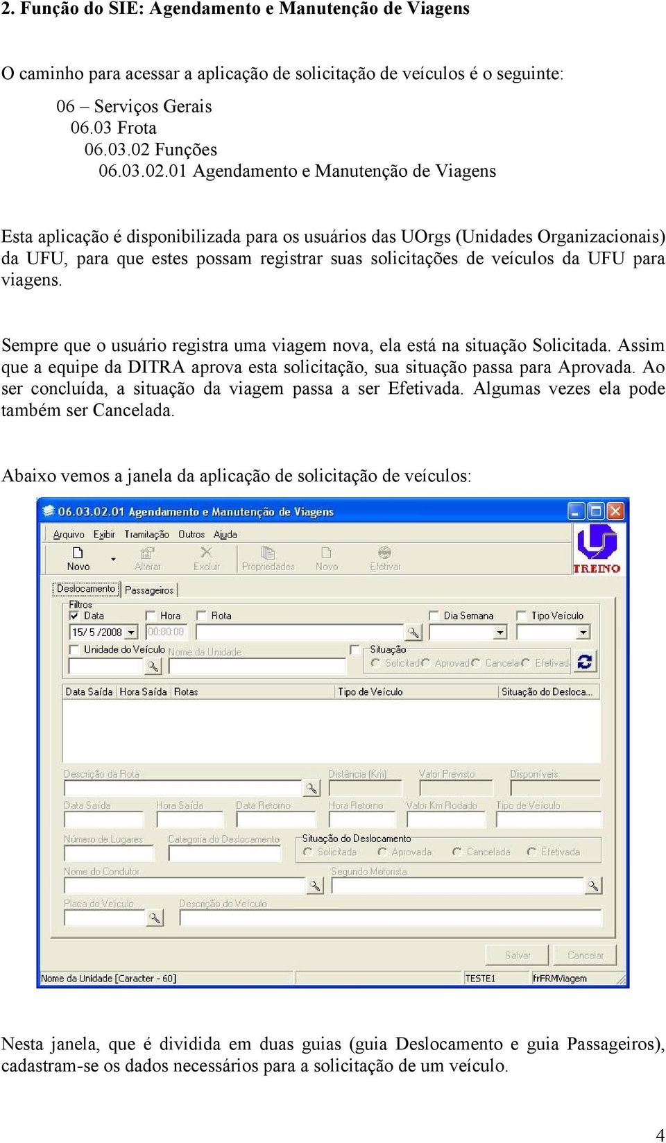 01 Agendamento e Manutenção de Viagens Esta aplicação é disponibilizada para os usuários das UOrgs (Unidades Organizacionais) da UFU, para que estes possam registrar suas solicitações de veículos da