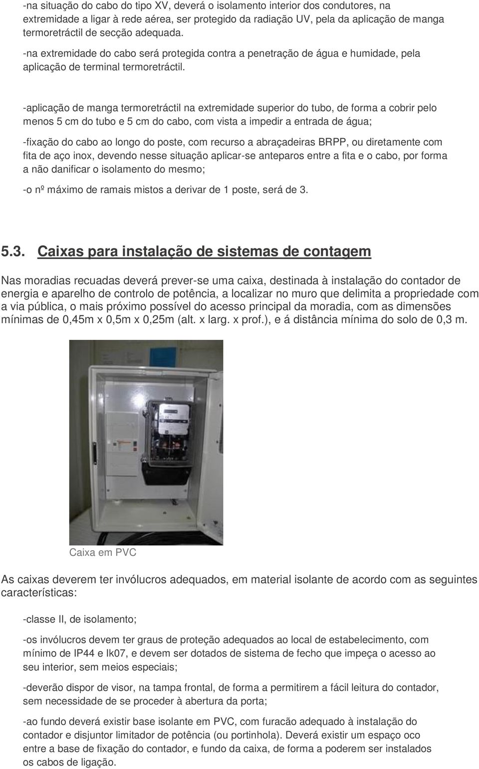 -aplicação de manga termoretráctil na extremidade superior do tubo, de forma a cobrir pelo menos 5 cm do tubo e 5 cm do cabo, com vista a impedir a entrada de água; -fixação do cabo ao longo do