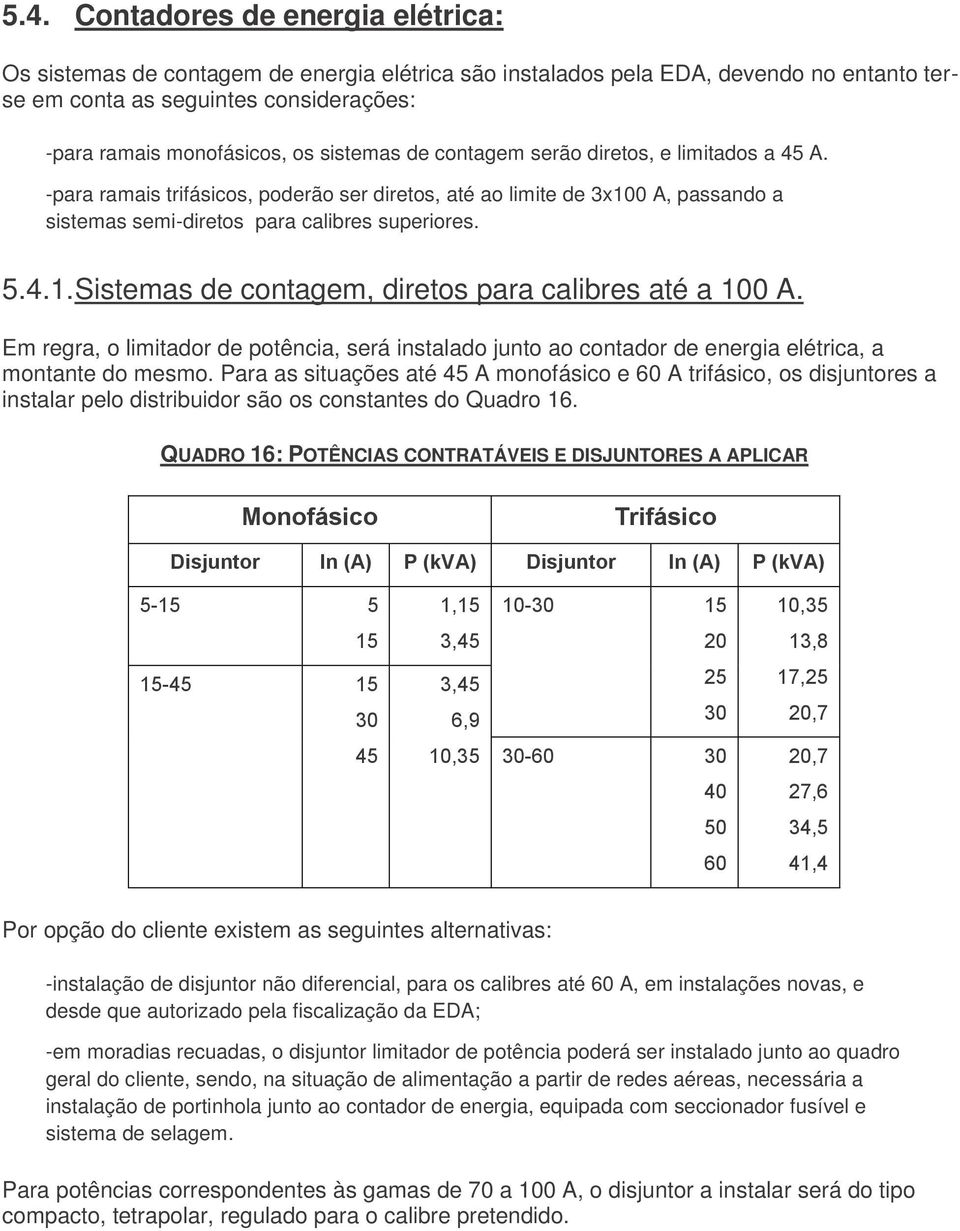 Em regra, o limitador de potência, será instalado junto ao contador de energia elétrica, a montante do mesmo.