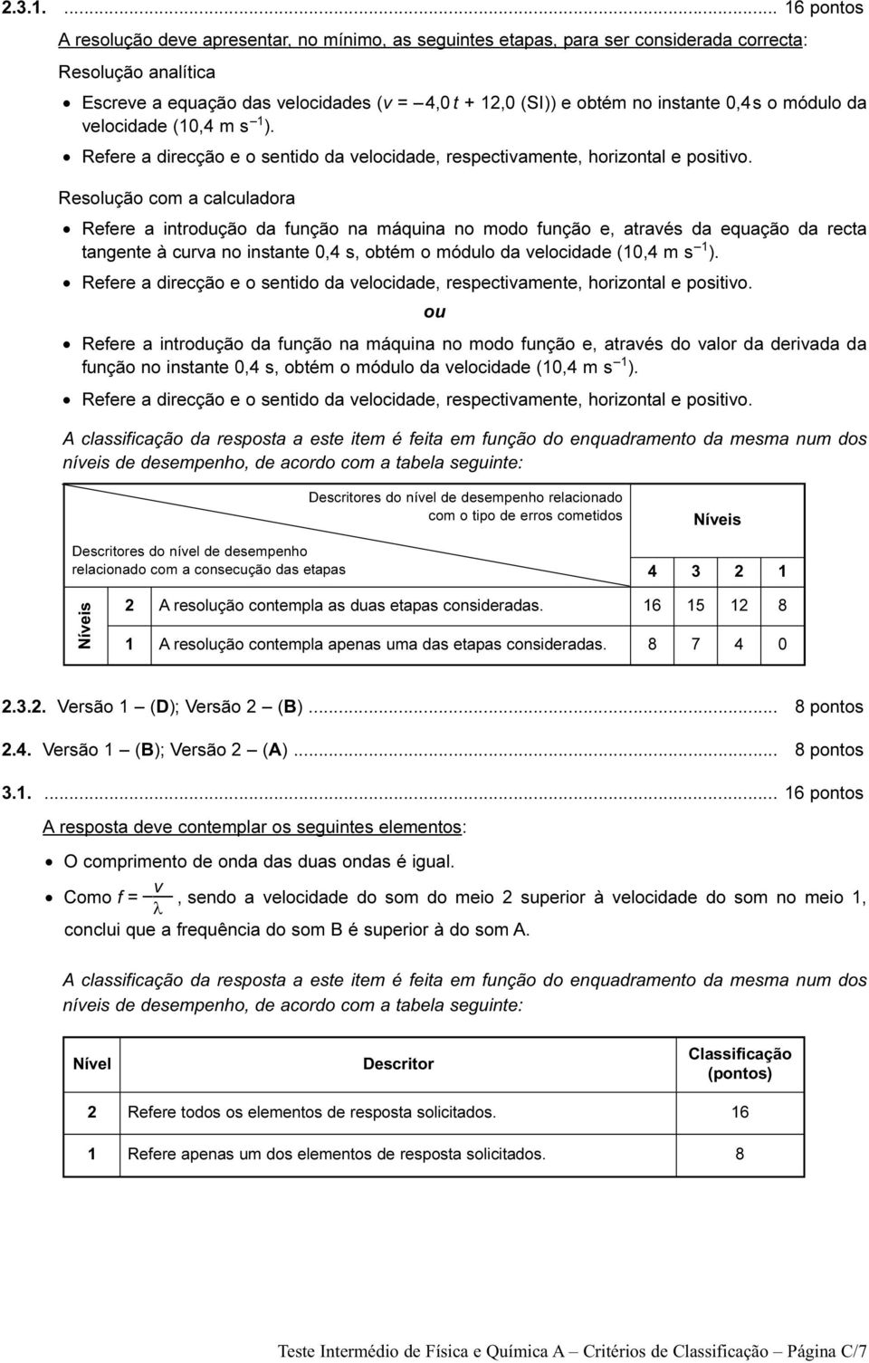 instante 0,4s o módulo da velocidade (10,4 m s 1 ). Refere a direcção e o sentido da velocidade, respectivamente, horizontal e positivo.